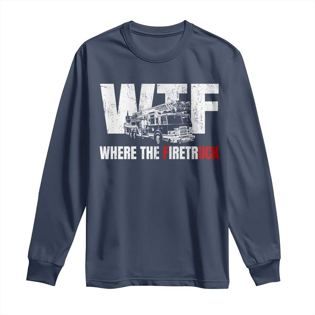 Funny Firefighter Long Sleeve Shirt WTF What The Firetruck Fireman Gift TS10 Navy Print Your Wear