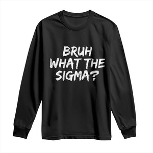 Bruh What The Sigma Long Sleeve Shirt Funny Saying Meme Genz Gen Alpha Slang