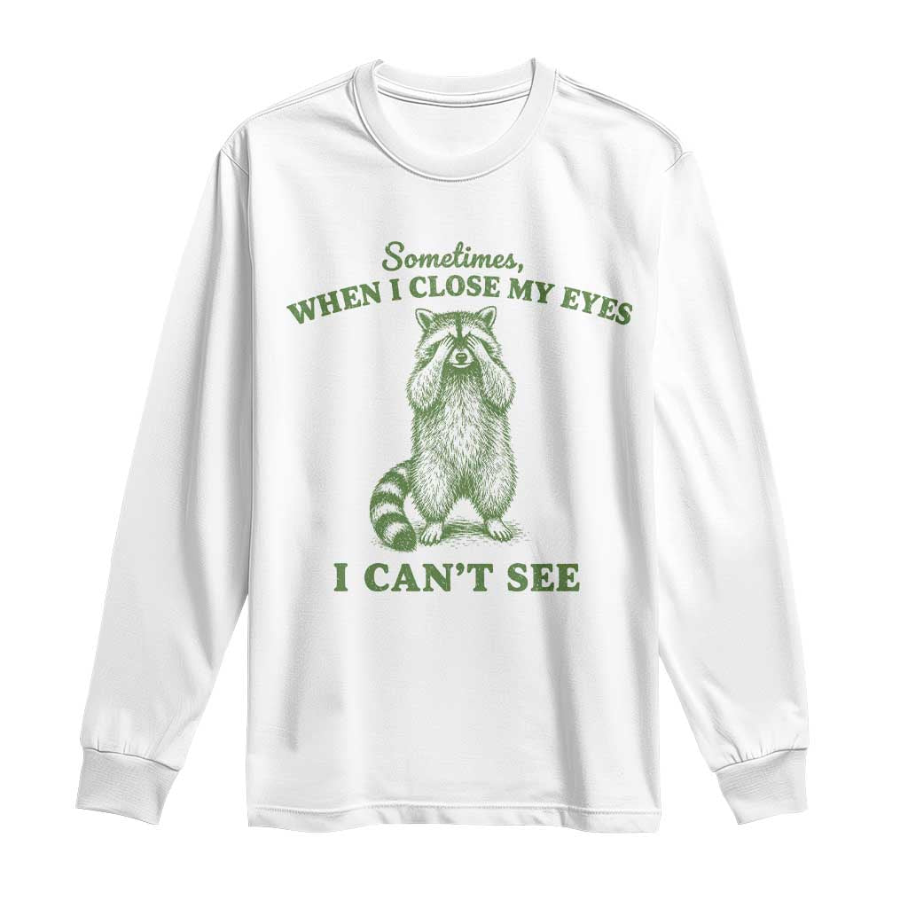 Funny Raccoon Meme Long Sleeve Shirt Sometimes When I Close My Eyes I Cant See Vintage Trash Panda TS10 White Print Your Wear
