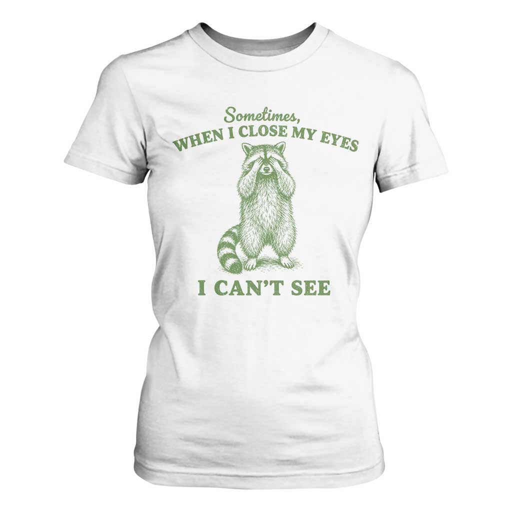Funny Raccoon Meme T Shirt For Women Sometimes When I Close My Eyes I Cant See Vintage Trash Panda TS10 White Print Your Wear