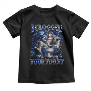 I Clogged Your Toilet Alpha Wolf Meme Toddler T Shirt Funny Unhinged Stupid Brainrot