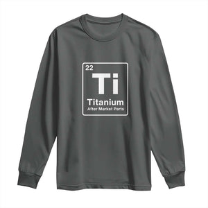Hip Replacement Recovery Long Sleeve Shirt Titanium Ti After Market Parts Surgery Recovery Graphic