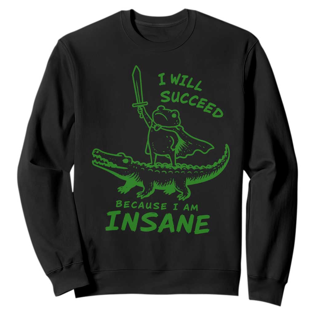 I Will Succeed Because I Am Insane Frog Crocodile Sweatshirt