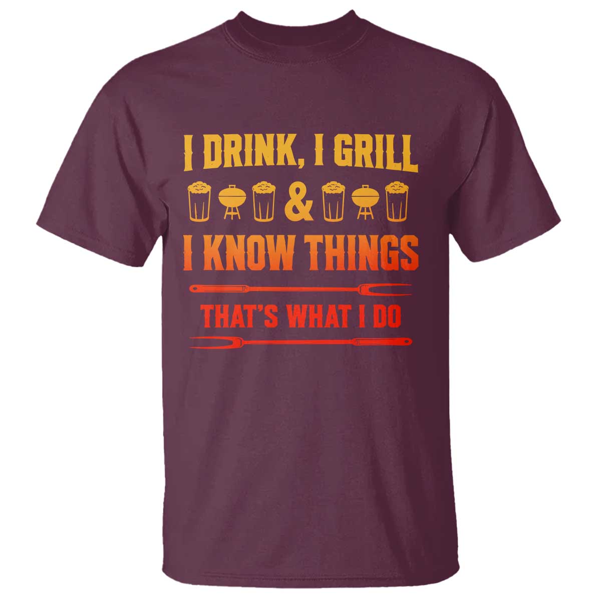 Funny BBQ Beer Lovers T Shirt I Drink I Grill And I Know Things Bbq Barbecue Beer TS10 Maroon Print Your Wear