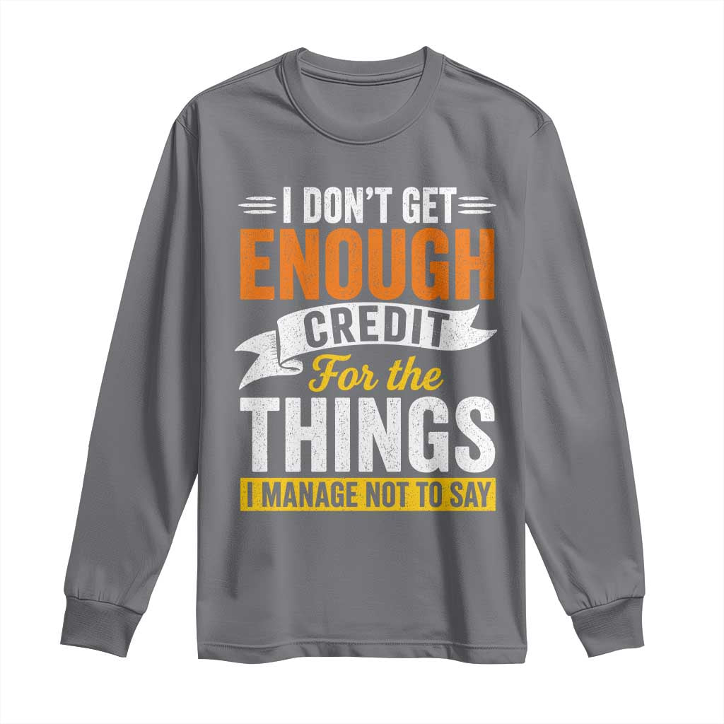 I Dont Get Enough Credit For The Things I Mange Not Say Long Sleeve Shirt Sarcastic Mean Person Adult Humor