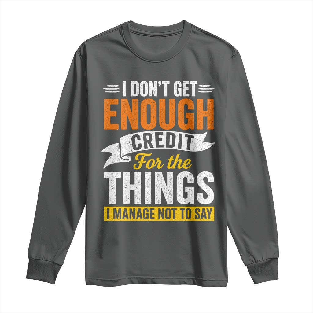 I Dont Get Enough Credit For The Things I Mange Not Say Long Sleeve Shirt Sarcastic Mean Person Adult Humor
