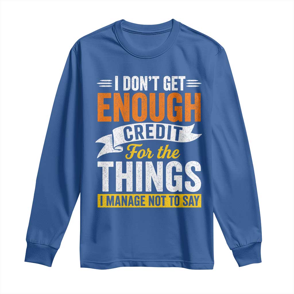 I Dont Get Enough Credit For The Things I Mange Not Say Long Sleeve Shirt Sarcastic Mean Person Adult Humor