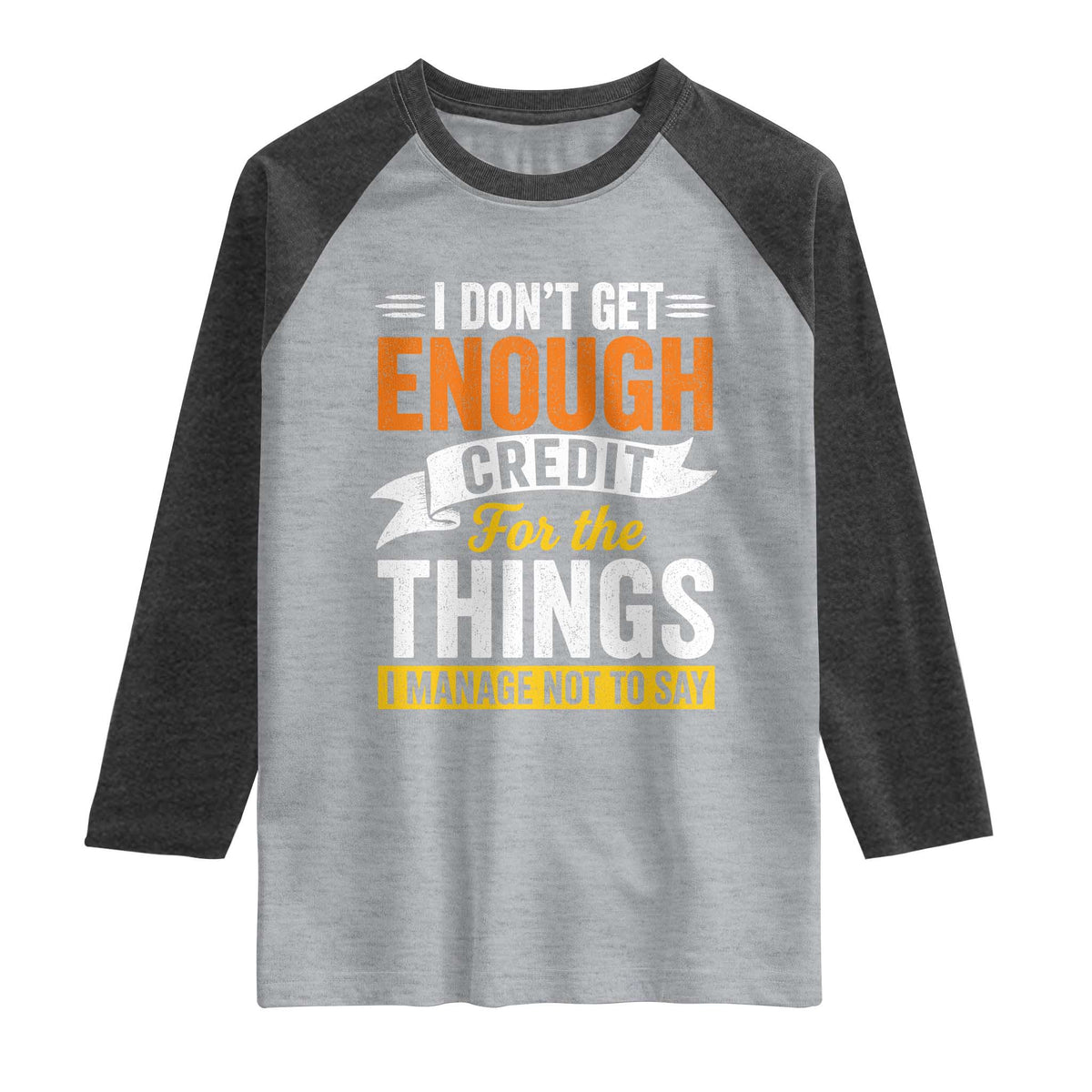 I Dont Get Enough Credit For The Things I Mange Not Say Raglan Shirt Sarcastic Mean Person Adult Humor