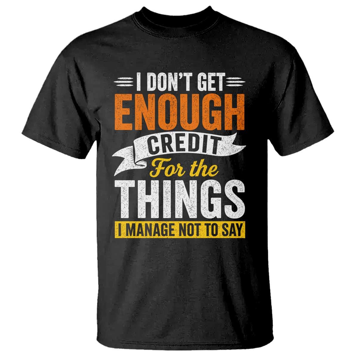 I Dont Get Enough Credit For The Things I Mange Not Say T Shirt Sarcastic Mean Person Adult Humor