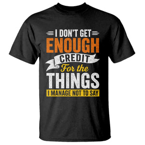 I Dont Get Enough Credit For The Things I Mange Not Say T Shirt Sarcastic Mean Person Adult Humor