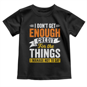 I Dont Get Enough Credit For The Things I Mange Not Say Toddler T Shirt Sarcastic Mean Person Adult Humor