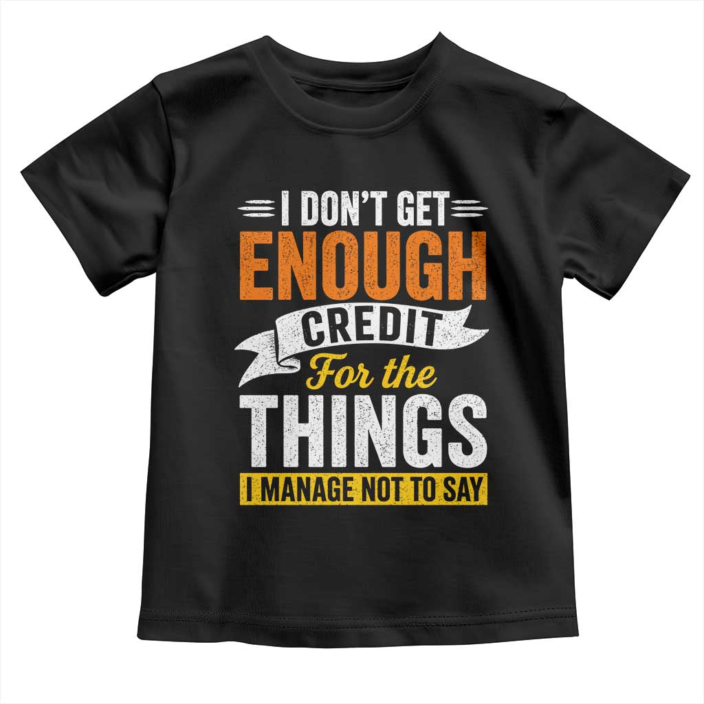 I Dont Get Enough Credit For The Things I Mange Not Say Toddler T Shirt Sarcastic Mean Person Adult Humor TS10 Black Print Your Wear