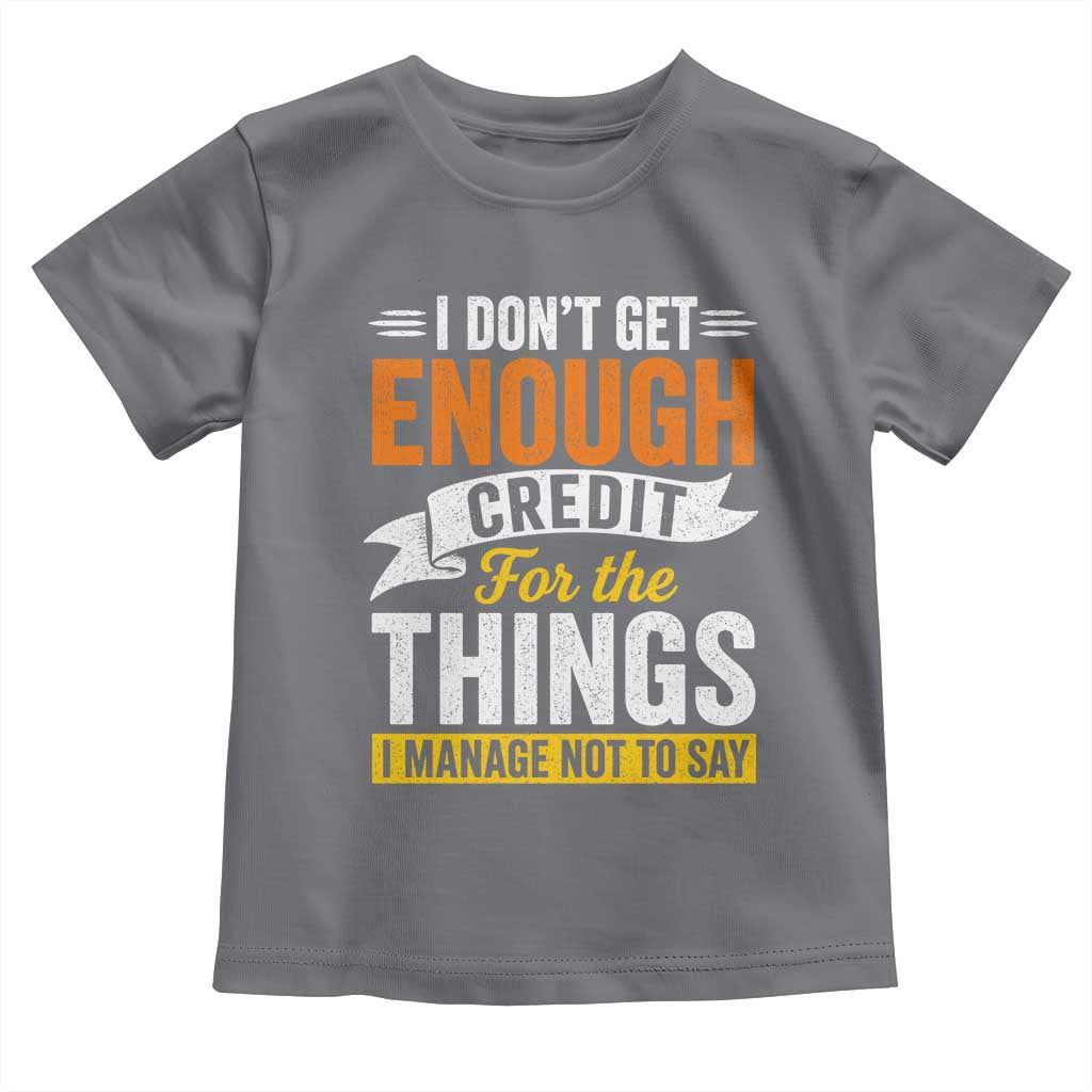 I Dont Get Enough Credit For The Things I Mange Not Say Toddler T Shirt Sarcastic Mean Person Adult Humor