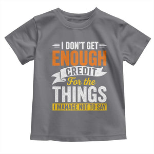 I Dont Get Enough Credit For The Things I Mange Not Say Toddler T Shirt Sarcastic Mean Person Adult Humor
