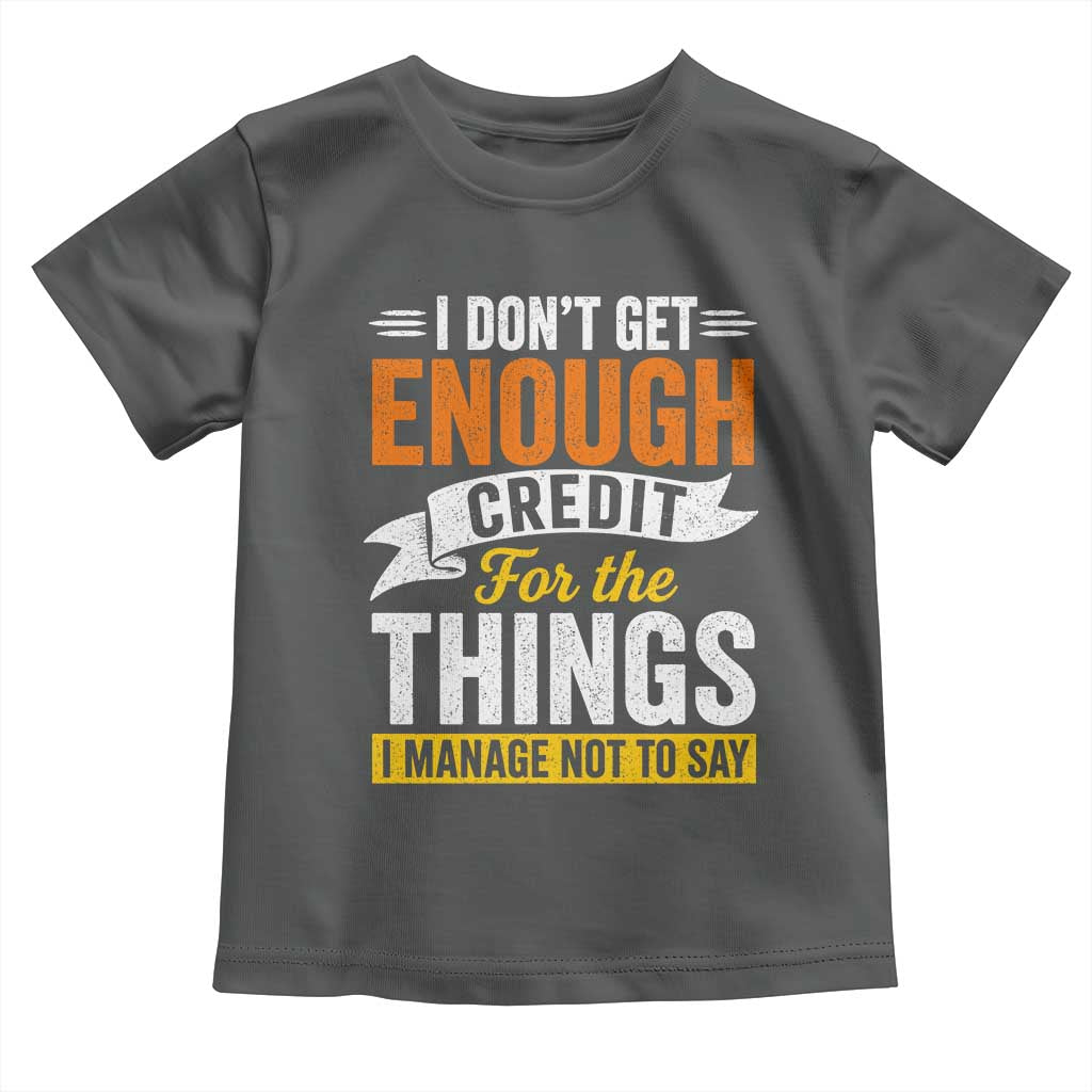 I Dont Get Enough Credit For The Things I Mange Not Say Toddler T Shirt Sarcastic Mean Person Adult Humor