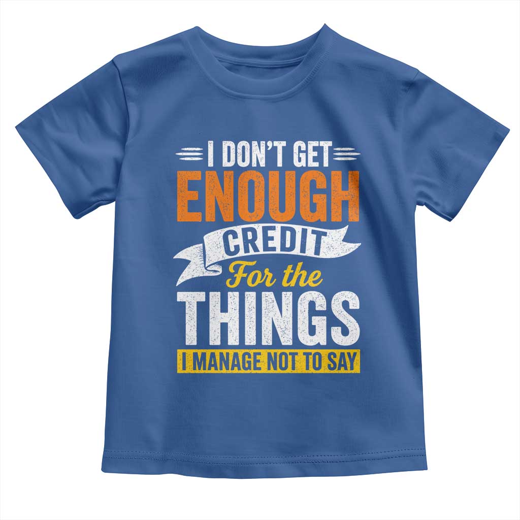 I Dont Get Enough Credit For The Things I Mange Not Say Toddler T Shirt Sarcastic Mean Person Adult Humor