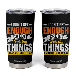 I Dont Get Enough Credit For The Things I Mange Not Say Tumbler Cup Sarcastic Mean Person Adult Humor