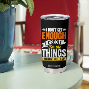 I Dont Get Enough Credit For The Things I Mange Not Say Tumbler Cup Sarcastic Mean Person Adult Humor