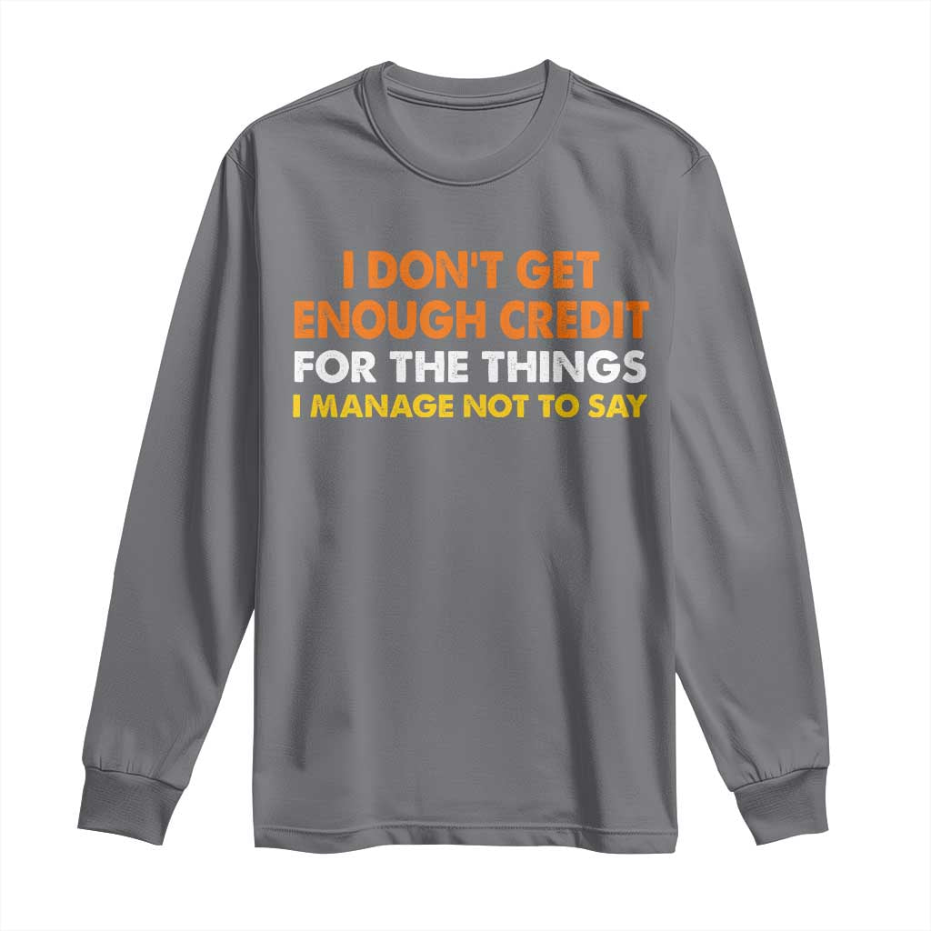 I Dont Get Enough Credit For The Things I Mange Not Say Long Sleeve Shirt Funny Mean Person Adult Humor TS10 Charcoal Print Your Wear
