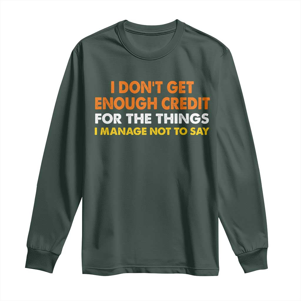 I Dont Get Enough Credit For The Things I Mange Not Say Long Sleeve Shirt Funny Mean Person Adult Humor TS10 Dark Forest Green Print Your Wear