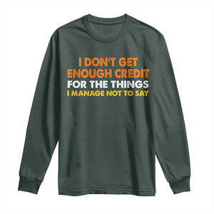 I Dont Get Enough Credit For The Things I Mange Not Say Long Sleeve Shirt Funny Mean Person Adult Humor TS10 Dark Forest Green Print Your Wear