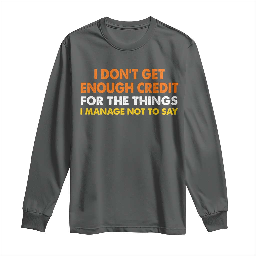 I Dont Get Enough Credit For The Things I Mange Not Say Long Sleeve Shirt Funny Mean Person Adult Humor TS10 Dark Heather Print Your Wear