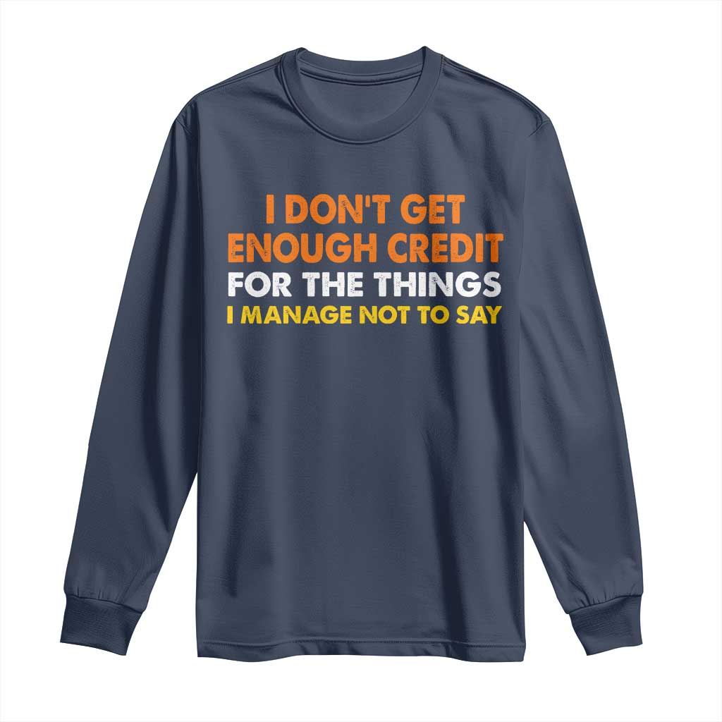 I Dont Get Enough Credit For The Things I Mange Not Say Long Sleeve Shirt Funny Mean Person Adult Humor TS10 Navy Print Your Wear