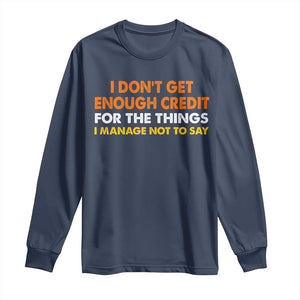 I Dont Get Enough Credit For The Things I Mange Not Say Long Sleeve Shirt Funny Mean Person Adult Humor TS10 Navy Print Your Wear