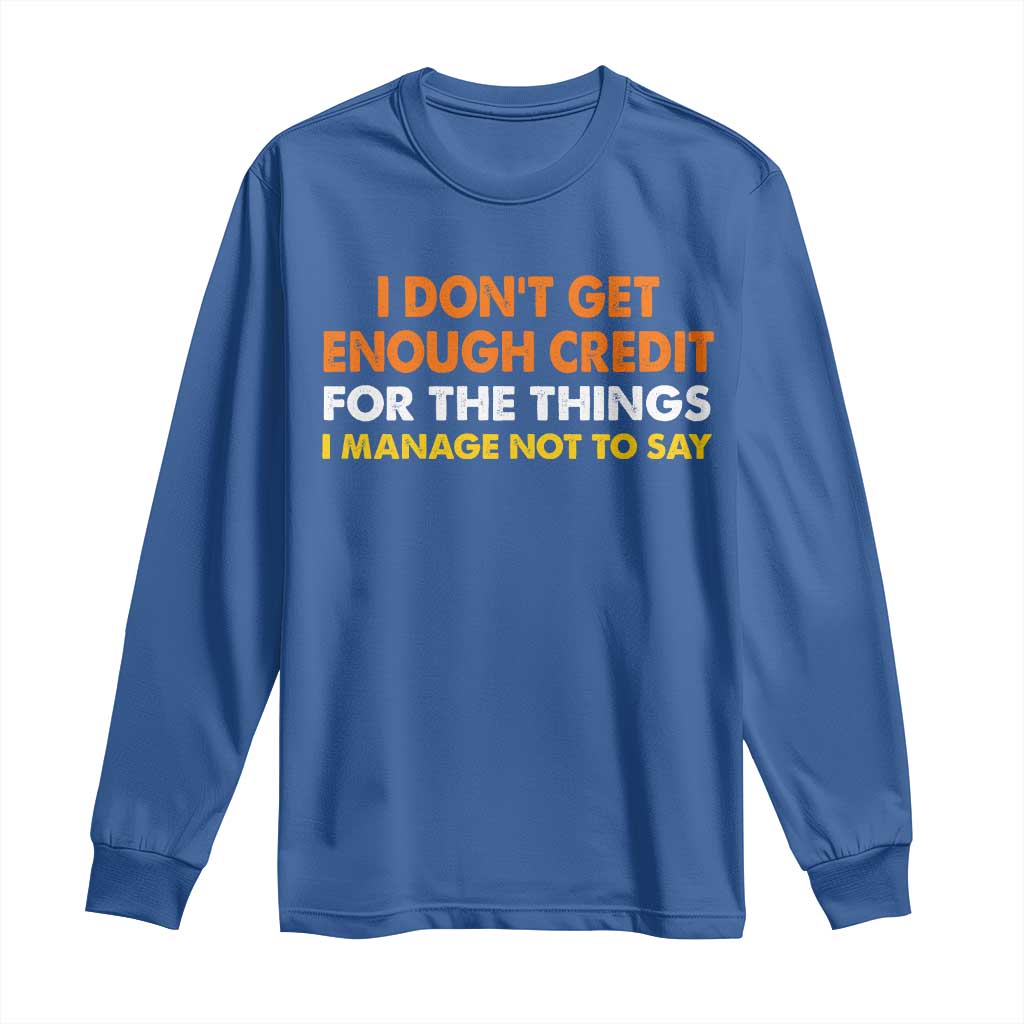 I Dont Get Enough Credit For The Things I Mange Not Say Long Sleeve Shirt Funny Mean Person Adult Humor TS10 Royal Blue Print Your Wear