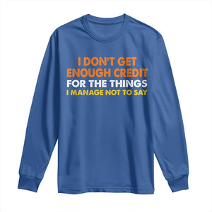 I Dont Get Enough Credit For The Things I Mange Not Say Long Sleeve Shirt Funny Mean Person Adult Humor TS10 Royal Blue Print Your Wear