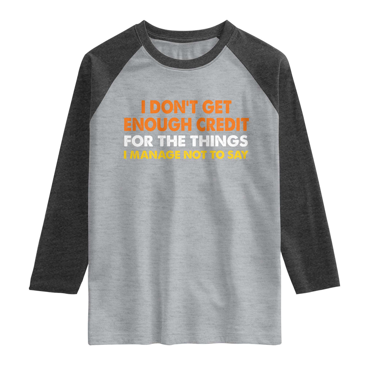 I Dont Get Enough Credit For The Things I Mange Not Say Raglan Shirt Funny Mean Person Adult Humor TS10 Heather Gray Heather Charcoal Print Your Wear