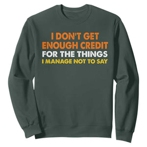 I Dont Get Enough Credit For The Things I Mange Not Say Sweatshirt Funny Mean Person Adult Humor TS10 Dark Forest Green Print Your Wear