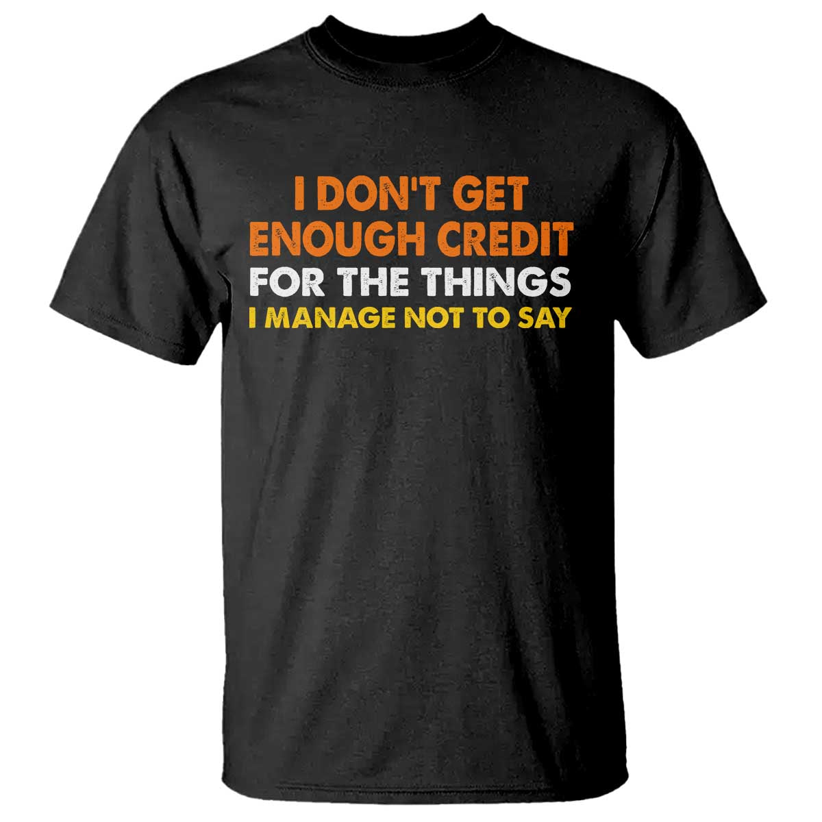 I Dont Get Enough Credit For The Things I Mange Not Say T Shirt Funny Mean Person Adult Humor TS10 Black Print Your Wear