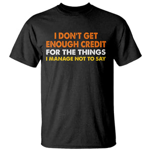 I Dont Get Enough Credit For The Things I Mange Not Say T Shirt Funny Mean Person Adult Humor TS10 Black Print Your Wear