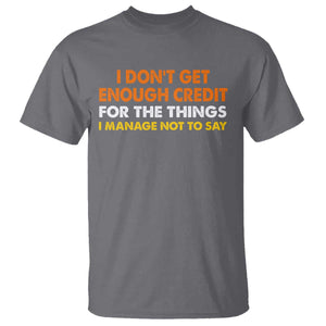 I Dont Get Enough Credit For The Things I Mange Not Say T Shirt Funny Mean Person Adult Humor TS10 Charcoal Print Your Wear