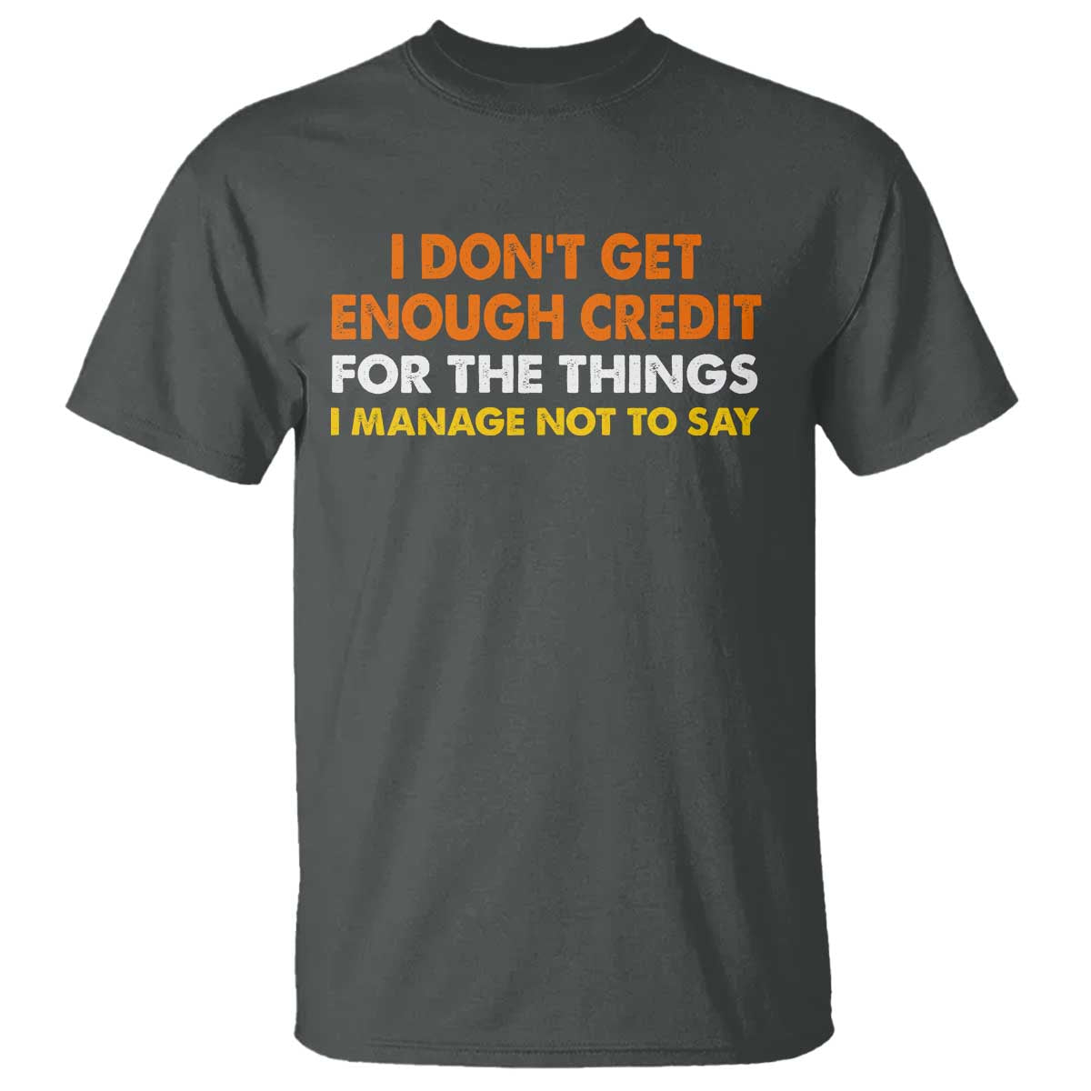 I Dont Get Enough Credit For The Things I Mange Not Say T Shirt Funny Mean Person Adult Humor TS10 Dark Heather Print Your Wear