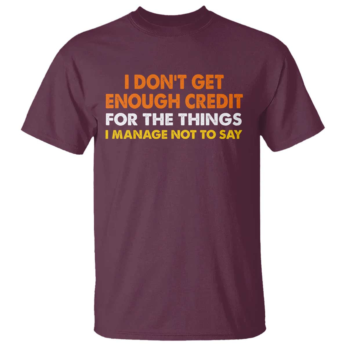 I Dont Get Enough Credit For The Things I Mange Not Say T Shirt Funny Mean Person Adult Humor TS10 Maroon Print Your Wear