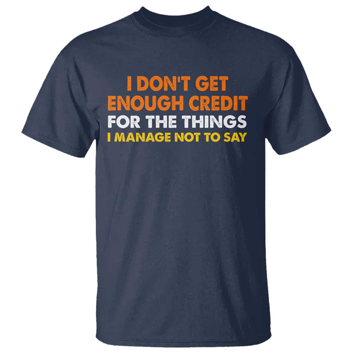 I Dont Get Enough Credit For The Things I Mange Not Say T Shirt Funny Mean Person Adult Humor TS10 Navy Print Your Wear