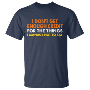 I Dont Get Enough Credit For The Things I Mange Not Say T Shirt Funny Mean Person Adult Humor TS10 Navy Print Your Wear