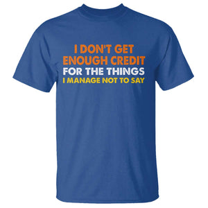 I Dont Get Enough Credit For The Things I Mange Not Say T Shirt Funny Mean Person Adult Humor TS10 Royal Blue Print Your Wear