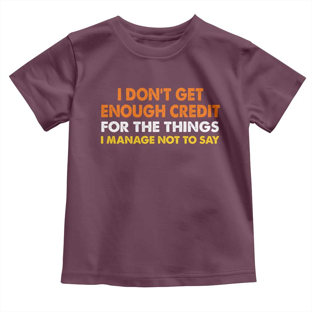 I Dont Get Enough Credit For The Things I Mange Not Say Toddler T Shirt Funny Mean Person Adult Humor TS10 Maroon Print Your Wear