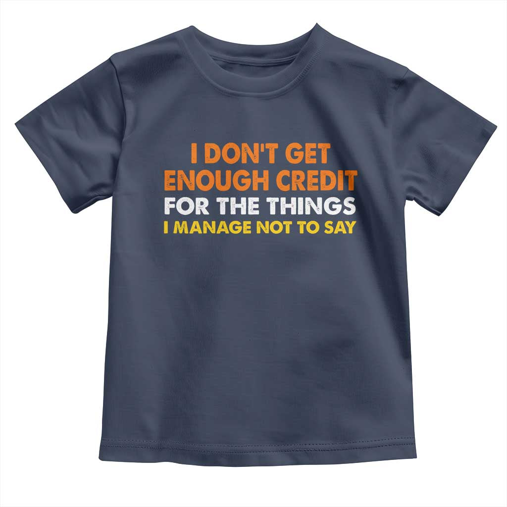 I Dont Get Enough Credit For The Things I Mange Not Say Toddler T Shirt Funny Mean Person Adult Humor TS10 Navy Print Your Wear