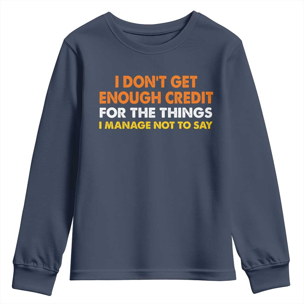 I Dont Get Enough Credit For The Things I Mange Not Say Youth Sweatshirt Funny Mean Person Adult Humor TS10 Navy Print Your Wear
