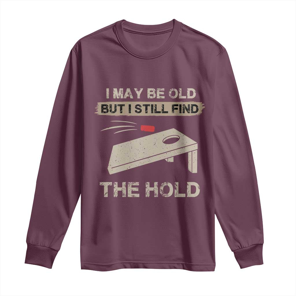 I May Be Old But I Still Find The Hole Cornhole Long Sleeve Shirt Funny Old Man Saying TS10 Maroon Print Your Wear
