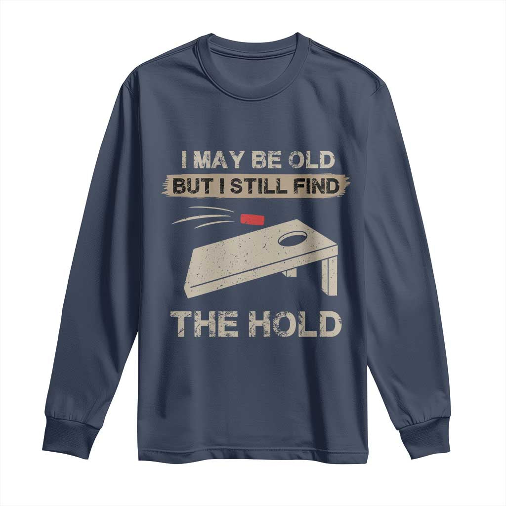 I May Be Old But I Still Find The Hole Cornhole Long Sleeve Shirt Funny Old Man Saying TS10 Navy Print Your Wear