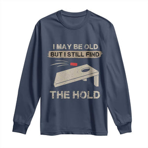 I May Be Old But I Still Find The Hole Cornhole Long Sleeve Shirt Funny Old Man Saying TS10 Navy Print Your Wear
