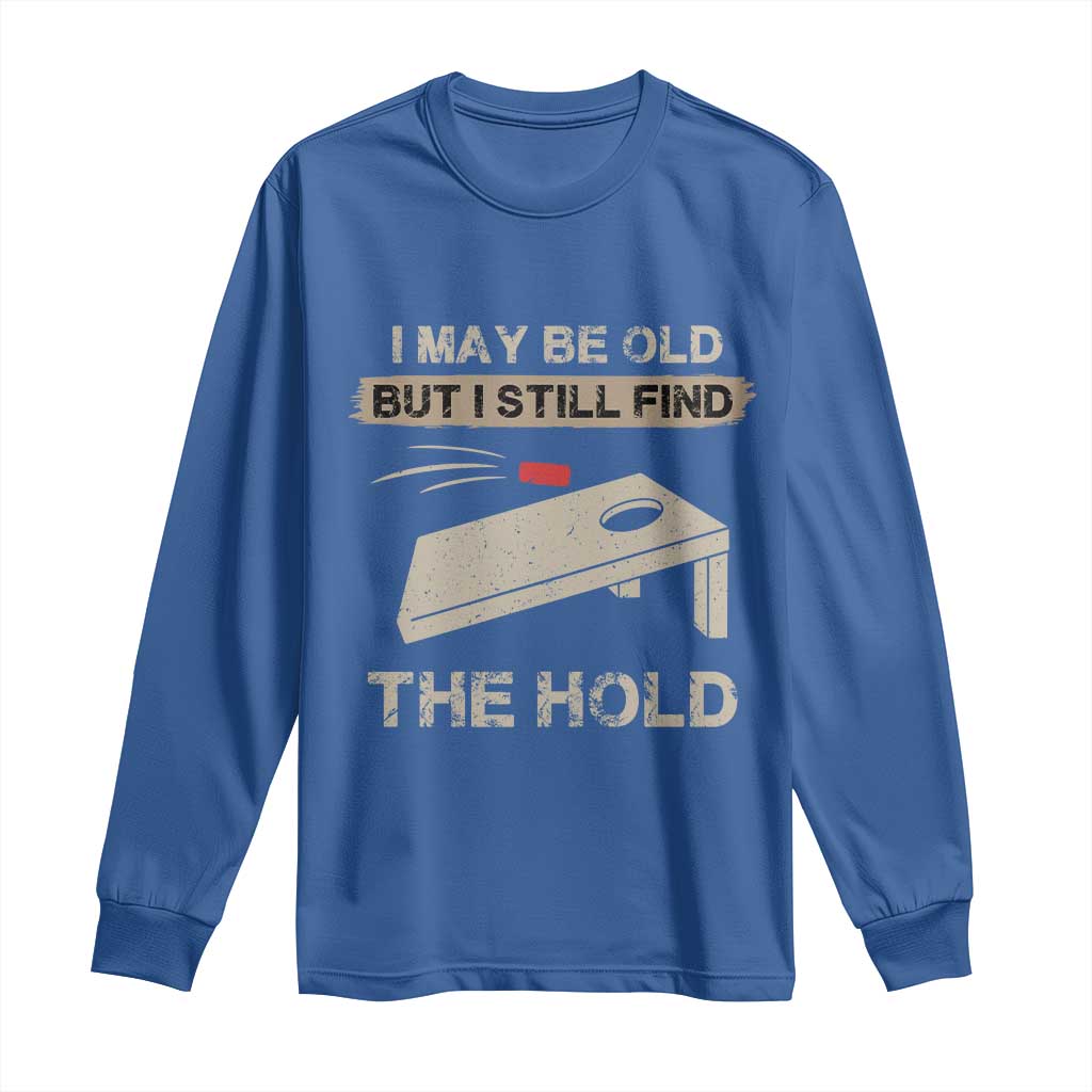 I May Be Old But I Still Find The Hole Cornhole Long Sleeve Shirt Funny Old Man Saying TS10 Royal Blue Print Your Wear