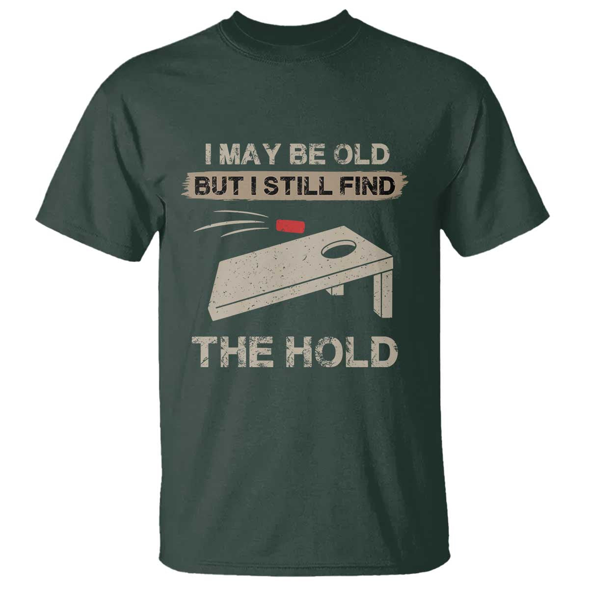 I May Be Old But I Still Find The Hole Cornhole T Shirt Funny Old Man Saying TS10 Dark Forest Green Print Your Wear