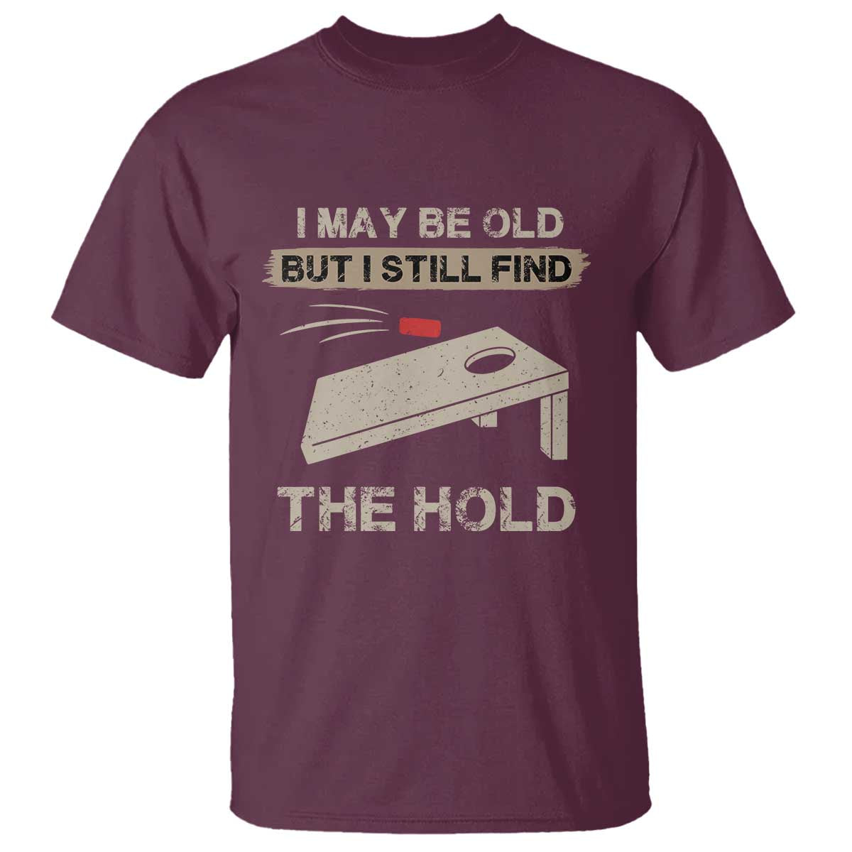 I May Be Old But I Still Find The Hole Cornhole T Shirt Funny Old Man Saying TS10 Maroon Print Your Wear