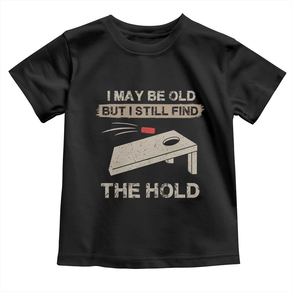 I May Be Old But I Still Find The Hole Cornhole Toddler T Shirt Funny Old Man Saying TS10 Black Print Your Wear